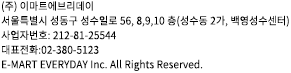 (주)이마트에브리데이  서울특별시 성동구 성수일로 56, 8,9,10층(성수동2가, 백영성수센터) 사업자번호 : 212-81-25544 대표전화:02-380-5123 E-MART EVERYDAY Inc. All Rights Reserved.