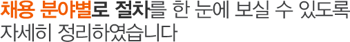 채용 분야별로 절차를 한 눈에 보실 수 있도록 자세히 정리하였습니다